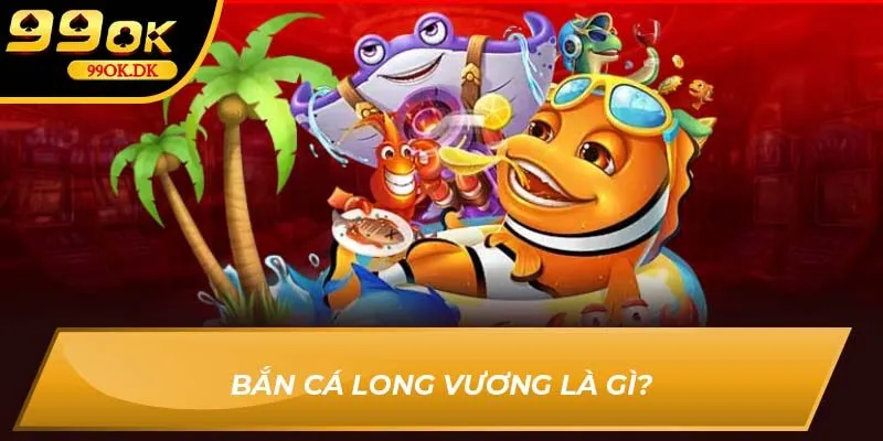 Bắn cá Long Vương là gì?