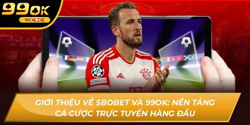 Giới thiệu về Sbobet và 99OK: Nền tảng cá cược trực tuyến hàng đầu