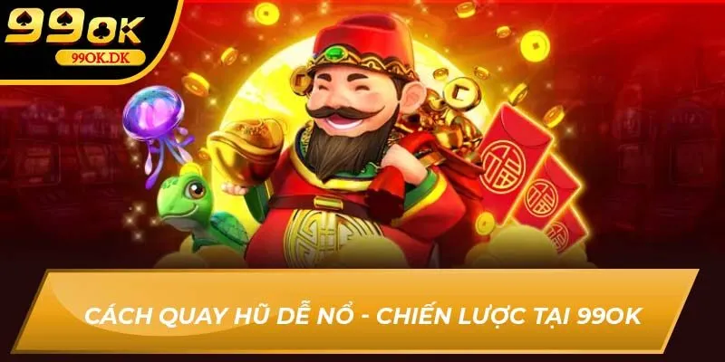 Cách quay hũ dễ nổ - Chiến lược tại 99OK