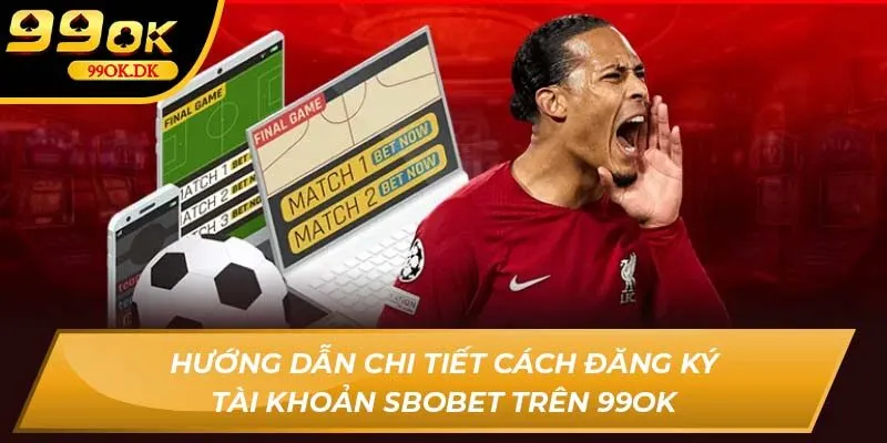 Hướng dẫn chi tiết cách đăng ký tài khoản Sbobet trên 99OK