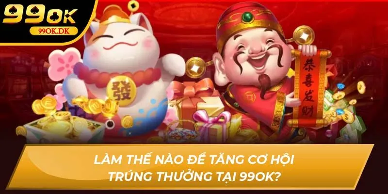 Làm thế nào để tăng cơ hội trúng thưởng tại 99OK?